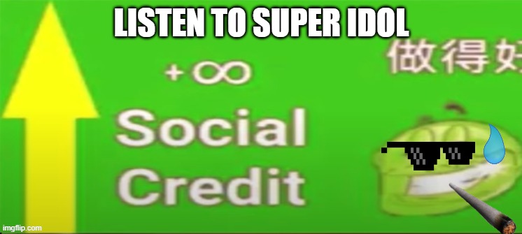 Social credit | LISTEN TO SUPER IDOL | image tagged in social credit | made w/ Imgflip meme maker