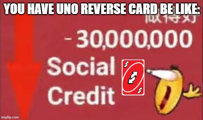 social credit |  YOU HAVE UNO REVERSE CARD BE LIKE: | image tagged in social credit | made w/ Imgflip meme maker