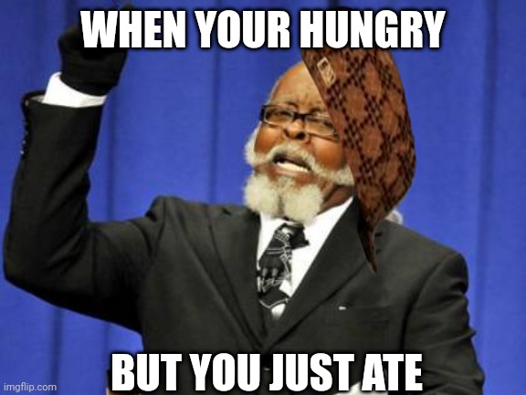 Hungry | WHEN YOUR HUNGRY; BUT YOU JUST ATE | image tagged in memes,too damn high | made w/ Imgflip meme maker