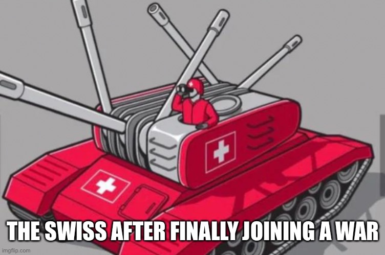 Aggressive neutrality go brrr | THE SWISS AFTER FINALLY JOINING A WAR | made w/ Imgflip meme maker