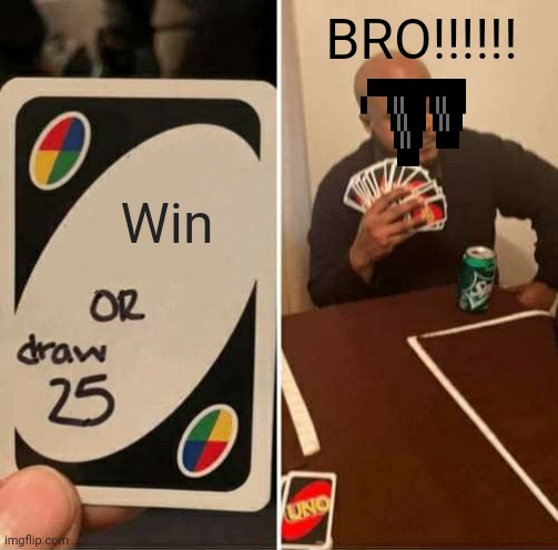 UNO Draw 25 Cards | BRO!!!!!! Win | image tagged in memes,uno draw 25 cards | made w/ Imgflip meme maker