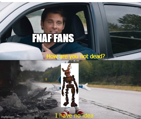 Everytime | FNAF FANS | image tagged in sonic how are you not dead,fnaf,william afton | made w/ Imgflip meme maker