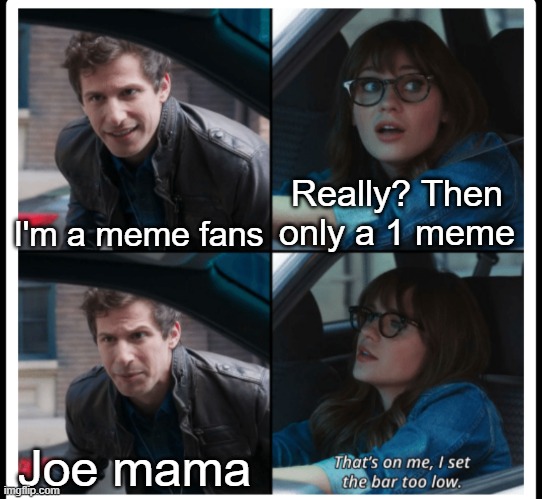 Joe mama it's memes or nothing | Really? Then only a 1 meme; I'm a meme fans; Joe mama | image tagged in brooklyn 99 set the bar too low,memes | made w/ Imgflip meme maker