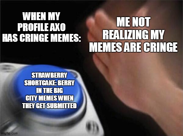 Make More Strawberry Strawberry Shortcake Memes | ME NOT REALIZING MY MEMES ARE CRINGE; WHEN MY PROFILE AXO HAS CRINGE MEMES:; STRAWBERRY SHORTCAKE: BERRY IN THE BIG CITY MEMES WHEN THEY GET SUBMITTED | image tagged in memes,blank nut button,strawberry shortcake,strawberry shortcake berry in the big city,cringe,funny | made w/ Imgflip meme maker