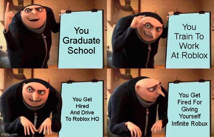 When you graduate meme: | You Graduate School; You Train To Work At Roblox; You Get Hired And Drive To Roblox HQ; You Get Fired For Giving Yourself Infinite Robux | image tagged in memes,gru's plan,gru,minion,lol,funny | made w/ Imgflip meme maker