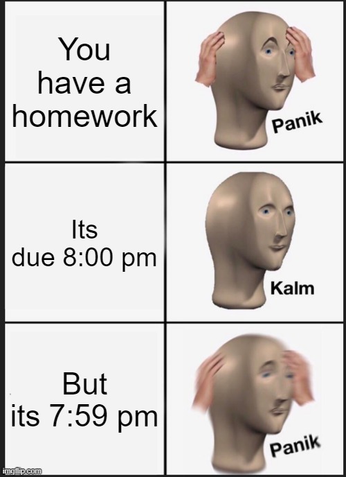 PaNiK KaLm | You have a homework; Its due 8:00 pm; But its 7:59 pm | image tagged in memes,panik kalm panik | made w/ Imgflip meme maker