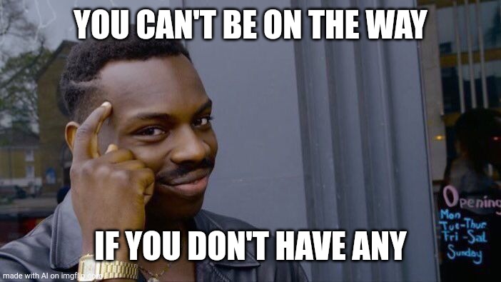 Roll Safe Think About It | YOU CAN'T BE ON THE WAY; IF YOU DON'T HAVE ANY | image tagged in memes,roll safe think about it | made w/ Imgflip meme maker