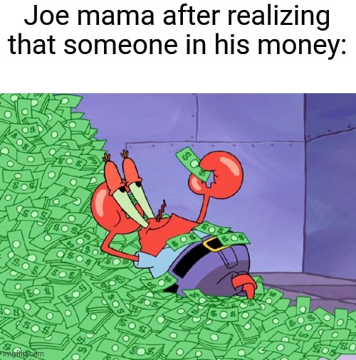Joe mama anything rich for family | Joe mama after realizing that someone in his money: | image tagged in mr krabs money,memes | made w/ Imgflip meme maker