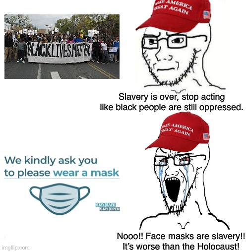 Conservatives are being oppressed | Slavery is over, stop acting like black people are still oppressed. Nooo!! Face masks are slavery!! It’s worse than the Holocaust! | image tagged in conservative logic,black lives matter,slavery,covid-19,face mask,republicans | made w/ Imgflip meme maker