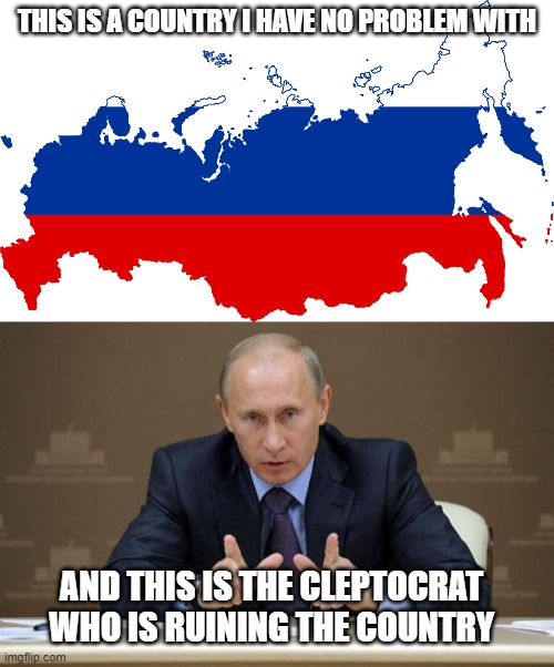 The problem is the Russian regime, not Russia or its people | THIS IS A COUNTRY I HAVE NO PROBLEM WITH; AND THIS IS THE CLEPTOCRAT WHO IS RUINING THE COUNTRY | image tagged in russia flag map,memes,vladimir putin,russia | made w/ Imgflip meme maker