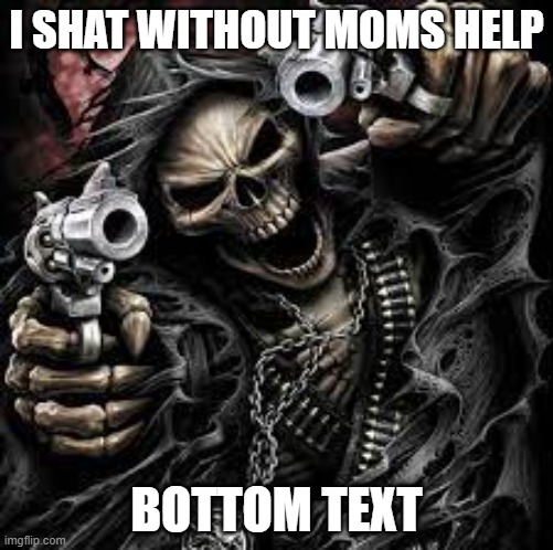 I shat | I SHAT WITHOUT MOMS HELP; BOTTOM TEXT | image tagged in memes | made w/ Imgflip meme maker