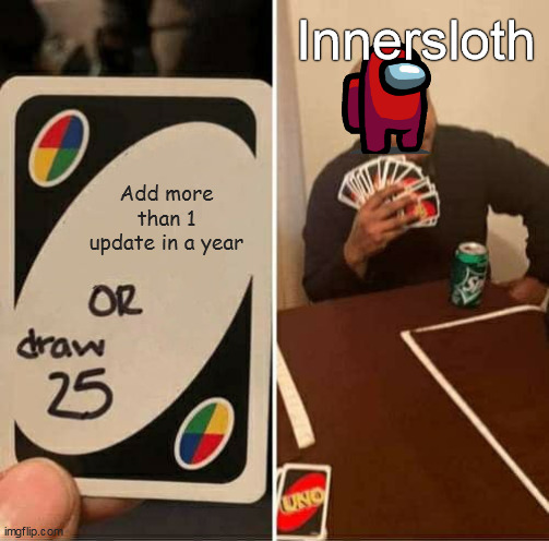 Innersloth be like (tht should be on gaming but i have no more submits) | Innersloth; Add more than 1 update in a year | image tagged in memes,uno draw 25 cards | made w/ Imgflip meme maker