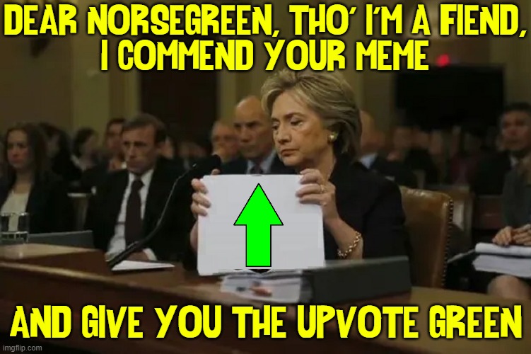 DEAR NORSEGREEN, THO' I'M A FIEND,
I COMMEND YOUR MEME AND GIVE YOU THE UPVOTE GREEN | made w/ Imgflip meme maker