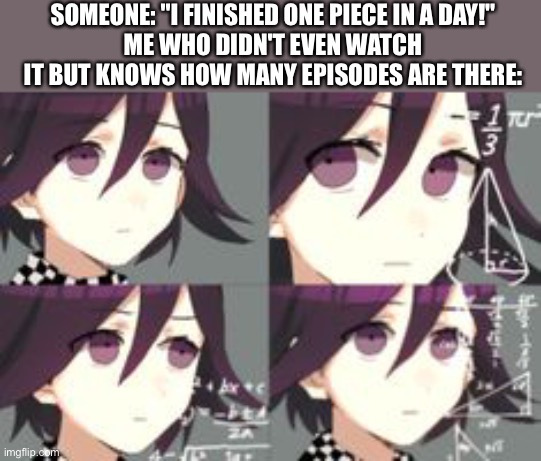 What? | SOMEONE: "I FINISHED ONE PIECE IN A DAY!"
ME WHO DIDN'T EVEN WATCH IT BUT KNOWS HOW MANY EPISODES ARE THERE: | image tagged in confused lady meme but its kokichi | made w/ Imgflip meme maker