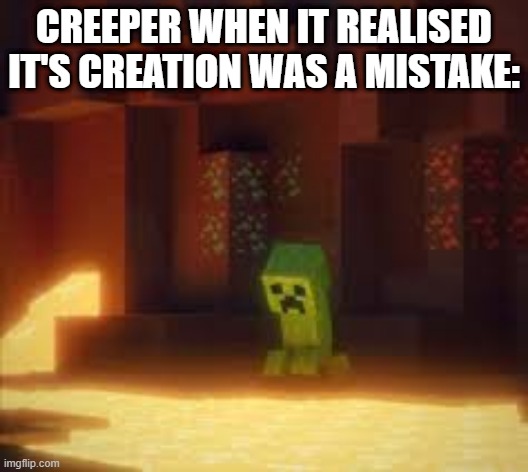 He's so relatable, right guys? | CREEPER WHEN IT REALISED IT'S CREATION WAS A MISTAKE: | made w/ Imgflip meme maker