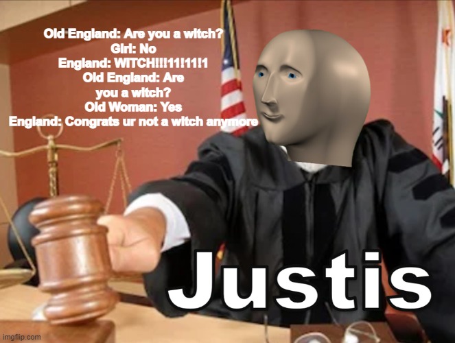 Meme man Justis | Old England: Are you a witch?
Girl: No
England: WITCH!!!11!11!1
Old England: Are you a witch?
Old Woman: Yes
England: Congrats ur not a witch anymore | image tagged in meme man justis | made w/ Imgflip meme maker
