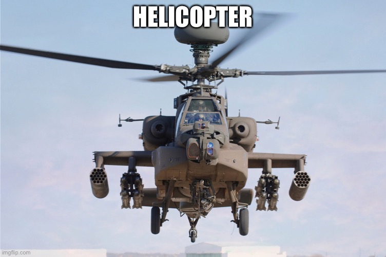 apache helicopter gender | HELICOPTER | image tagged in apache helicopter gender | made w/ Imgflip meme maker
