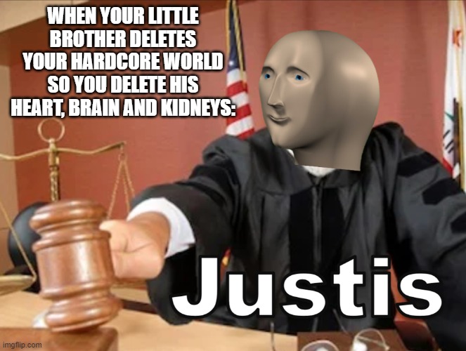 justis for mc hardcore world | WHEN YOUR LITTLE BROTHER DELETES YOUR HARDCORE WORLD SO YOU DELETE HIS HEART, BRAIN AND KIDNEYS: | image tagged in meme man justis | made w/ Imgflip meme maker