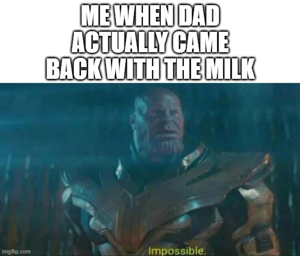 I must be dreaming | ME WHEN DAD ACTUALLY CAME BACK WITH THE MILK | image tagged in thanos impossible | made w/ Imgflip meme maker