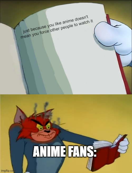 Angry Tom Reading Book | just because you like anime doesn't mean you force other people to watch it; ANIME FANS: | image tagged in angry tom reading book | made w/ Imgflip meme maker