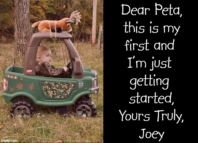 Kids in the South Start Eating Meat Young | Dear Peta,
this is my
first and 
I'm just 
getting 
started,
Yours Truly,
Joey | image tagged in vince vance,baby,hunter,deer,stuffed animal,memes | made w/ Imgflip meme maker