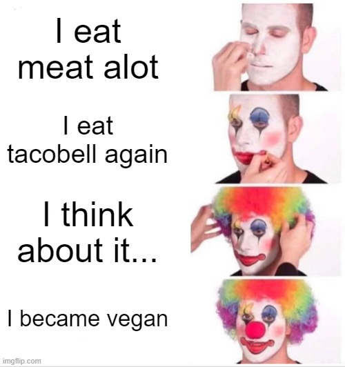 Clown Applying Makeup | I eat meat alot; I eat tacobell again; I think about it... I became vegan | image tagged in memes,clown applying makeup | made w/ Imgflip meme maker