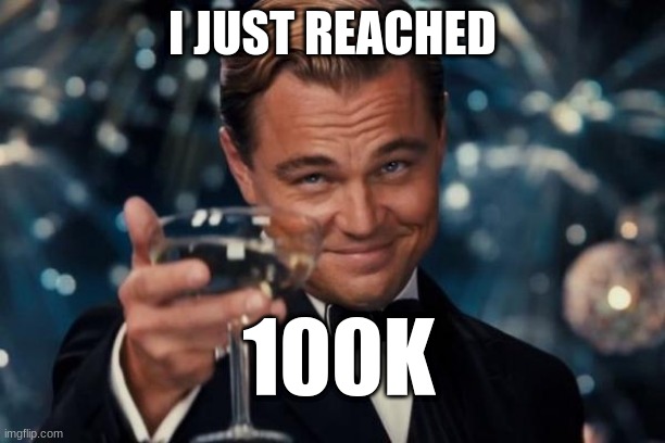 Thank you to anybody who has ever upvoted , commented, or even viewed my meme. Thank you for my every follower. I remeber on my  | I JUST REACHED; 100K | image tagged in memes,leonardo dicaprio cheers | made w/ Imgflip meme maker
