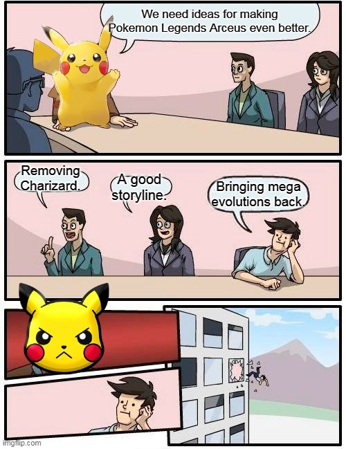 legends arceus in a nutshell | We need ideas for making Pokemon Legends Arceus even better. Removing Charizard. A good storyline. Bringing mega evolutions back. | image tagged in memes,boardroom meeting suggestion,pokemon,pokemon memes,nintendo,pikachu | made w/ Imgflip meme maker