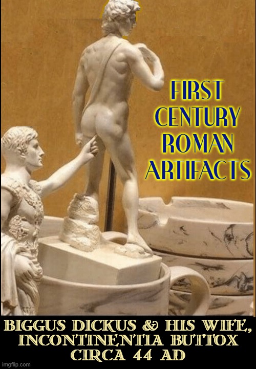 FIRST
CENTURY
ROMAN
ARTIFACTS BIGGUS DICKUS & HIS WIFE,
INCONTINENTIA BUTTOX
(CIRCA 44 AD) | made w/ Imgflip meme maker