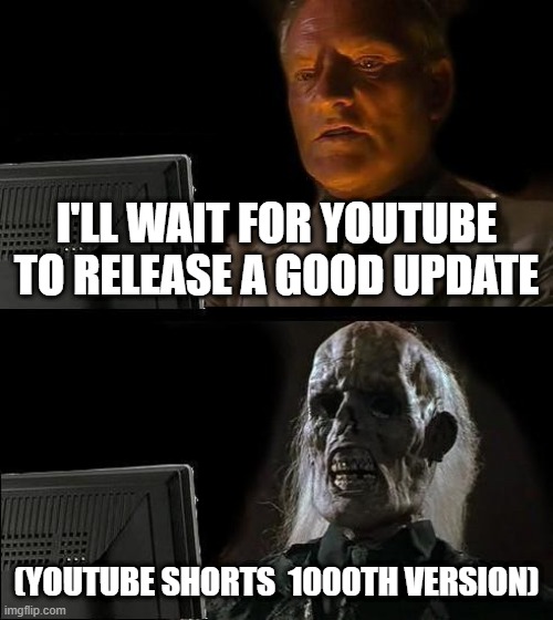 I'll Just Wait Here | I'LL WAIT FOR YOUTUBE TO RELEASE A GOOD UPDATE; (YOUTUBE SHORTS  1000TH VERSION) | image tagged in memes,i'll just wait here | made w/ Imgflip meme maker