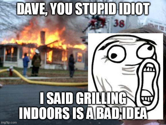 No offence to Daves it was first name that i thought about | DAVE, YOU STUPID IDIOT; I SAID GRILLING INDOORS IS A BAD IDEA | image tagged in memes,disaster girl | made w/ Imgflip meme maker