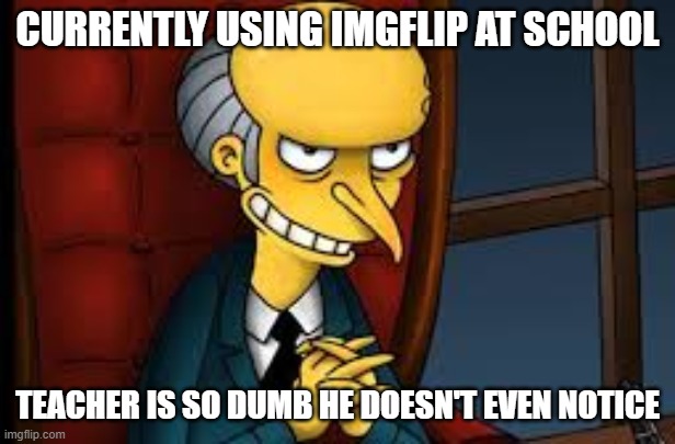 Hi MSMG, school is dull imao | CURRENTLY USING IMGFLIP AT SCHOOL; TEACHER IS SO DUMB HE DOESN'T EVEN NOTICE | image tagged in evil grin,school meme,msmg,why are you reading the tags,stop it get some help | made w/ Imgflip meme maker