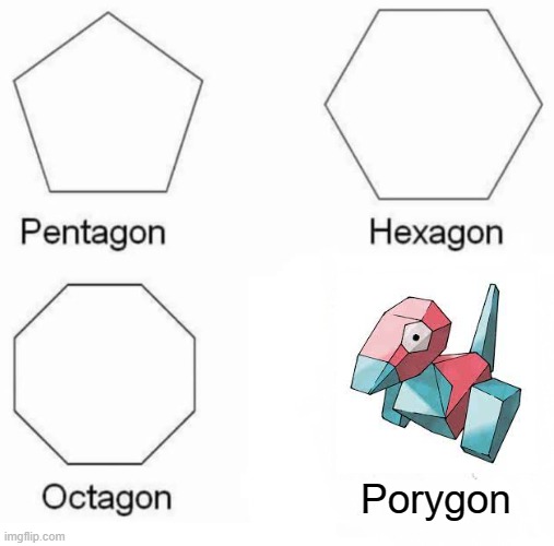 Rushed meme made in, like, 2 seconds imao | Porygon | image tagged in memes,pentagon hexagon octagon,porygon,pokemon,stop reading the tags | made w/ Imgflip meme maker