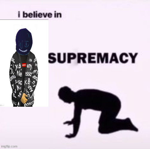I believe in supremacy | image tagged in i believe in supremacy | made w/ Imgflip meme maker