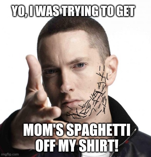 Eminem video game logic | YO, I WAS TRYING TO GET MOM'S SPAGHETTI OFF MY SHIRT! | image tagged in eminem video game logic | made w/ Imgflip meme maker