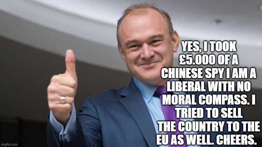 YES, I TOOK £5.000 OF A CHINESE SPY I AM A LIBERAL WITH NO MORAL COMPASS. I TRIED TO SELL THE COUNTRY TO THE EU AS WELL. CHEERS. | image tagged in liberals | made w/ Imgflip meme maker