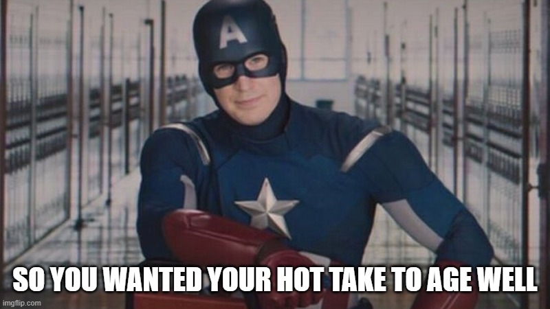 So you wanted your hot take to age well |  SO YOU WANTED YOUR HOT TAKE TO AGE WELL | image tagged in captain america so you | made w/ Imgflip meme maker