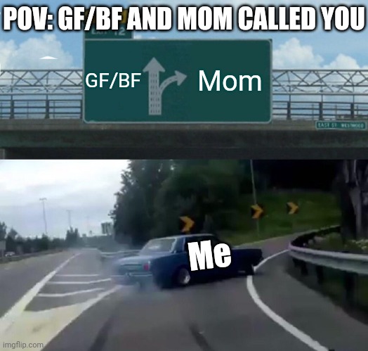 It can go either way... | POV: GF/BF AND MOM CALLED YOU; GF/BF; Mom; Me | image tagged in memes,left exit 12 off ramp | made w/ Imgflip meme maker