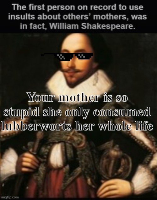 the inventer of yo mama insults | Your mother is so stupid she only consumed lubberworts her whole life | image tagged in yo mama joke | made w/ Imgflip meme maker