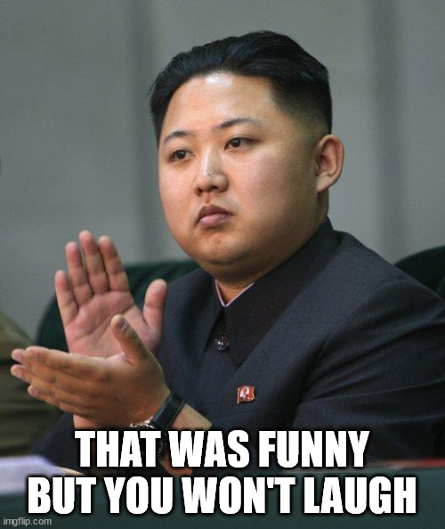 Kim Jong Un | THAT WAS FUNNY BUT YOU WON'T LAUGH | image tagged in kim jong un | made w/ Imgflip meme maker