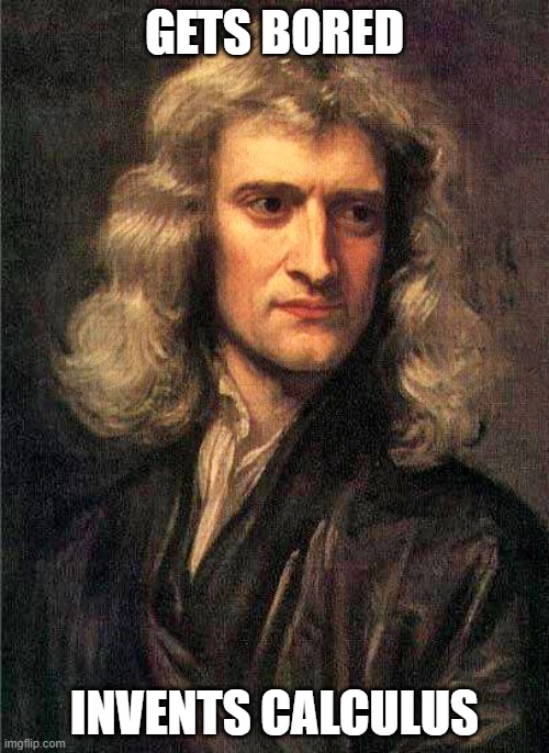 Newton was really bored. | GETS BORED; INVENTS CALCULUS | image tagged in isaac newton,memes,funny memes,funny meme,meme | made w/ Imgflip meme maker