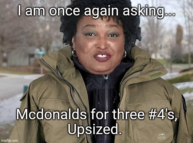 And that's just for lunch. | I am once again asking... Mcdonalds for three #4's,
Upsized. | image tagged in stacey abrams asking once again | made w/ Imgflip meme maker