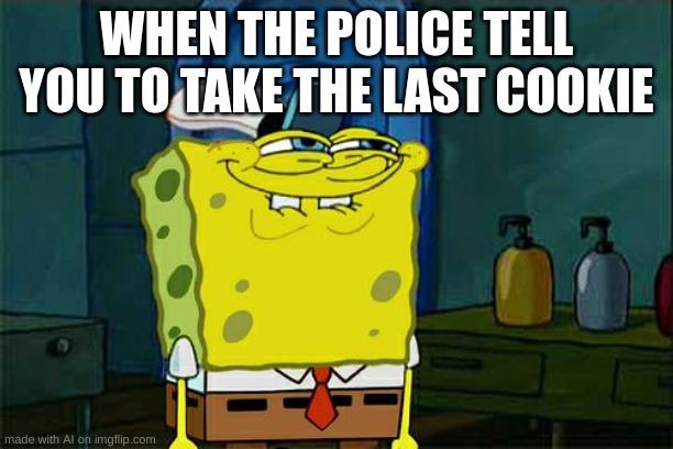 Don't You Squidward | WHEN THE POLICE TELL YOU TO TAKE THE LAST COOKIE | image tagged in memes,don't you squidward | made w/ Imgflip meme maker