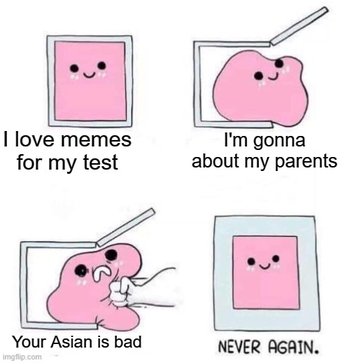 Asian isn't bad | I love memes for my test; I'm gonna about my parents; Your Asian is bad | image tagged in never again,memes | made w/ Imgflip meme maker