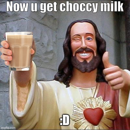 Buddy Christ Meme | Now u get choccy milk :D | image tagged in memes,buddy christ | made w/ Imgflip meme maker