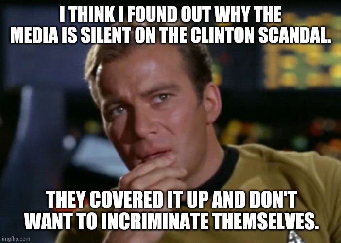 They're all guilty. | I THINK I FOUND OUT WHY THE MEDIA IS SILENT ON THE CLINTON SCANDAL. THEY COVERED IT UP AND DON'T WANT TO INCRIMINATE THEMSELVES. | image tagged in memes | made w/ Imgflip meme maker