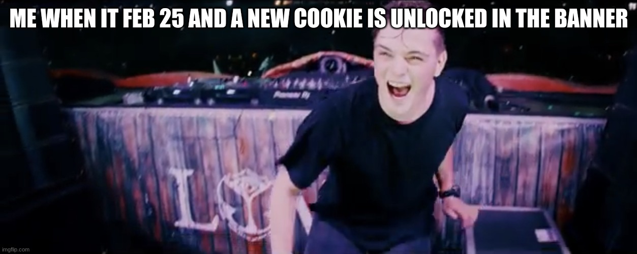 cookie run when it feb 25 |  ME WHEN IT FEB 25 AND A NEW COOKIE IS UNLOCKED IN THE BANNER | image tagged in martin garrix ft bonn high on life parody,cookie run,salad,martin garrix | made w/ Imgflip meme maker