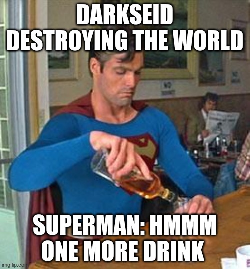superman meme |  DARKSEID DESTROYING THE WORLD; SUPERMAN: HMMM ONE MORE DRINK | image tagged in drunk superman | made w/ Imgflip meme maker