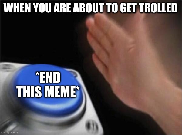 Blank Nut Button | WHEN YOU ARE ABOUT TO GET TROLLED; *END THIS MEME* | image tagged in memes,blank nut button | made w/ Imgflip meme maker