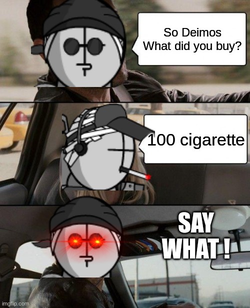 SAY WHAT ! | So Deimos What did you buy? 100 cigarette; SAY WHAT ! | image tagged in memes,the rock driving | made w/ Imgflip meme maker